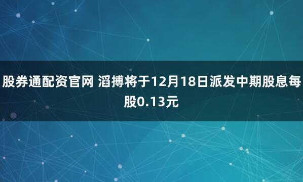 股券通配资官网 滔搏将于12月18日派发中期股息每股0.13元