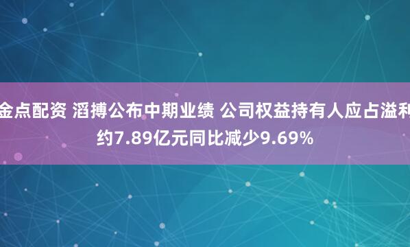 金点配资 滔搏公布中期业绩 公司权益持有人应占溢利约7.89亿元同比减少9.69%
