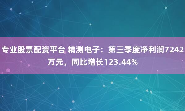 专业股票配资平台 精测电子：第三季度净利润7242万元，同比增长123.44%