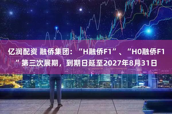 亿润配资 融侨集团:“H融侨F1”、“H0融侨F1”第三次展期,到期日延至2027年8月31日