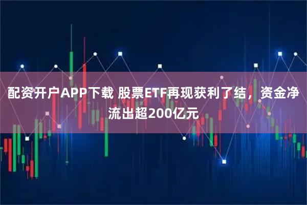 配资开户APP下载 股票ETF再现获利了结，资金净流出超200亿元