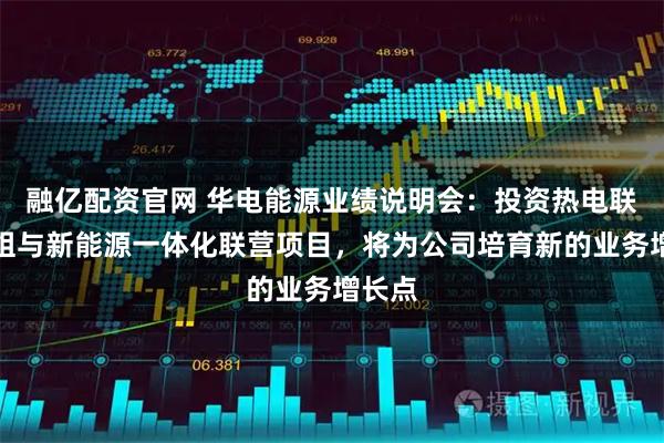 融亿配资官网 华电能源业绩说明会：投资热电联产机组与新能源一体化联营项目，将为公司培育新的业务增长点
