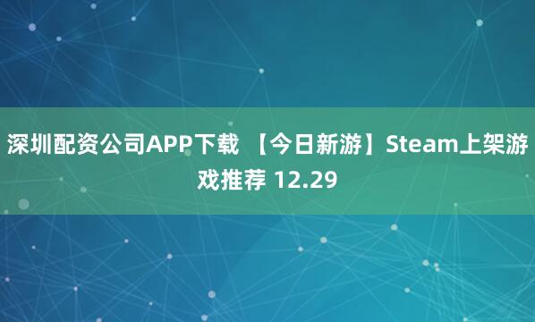 深圳配资公司APP下载 【今日新游】Steam上架游戏推荐 12.29