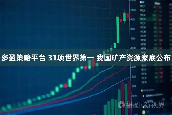多盈策略平台 31项世界第一 我国矿产资源家底公布