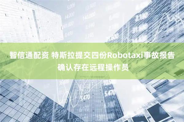 智信通配资 特斯拉提交四份Robotaxi事故报告 确认存在远程操作员