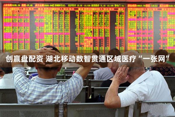 创赢盘配资 湖北移动数智贯通区域医疗“一张网”
